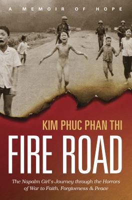 Fire road : the Napalm girl's journey through the horrors of war to faith, forgiveness, and peace