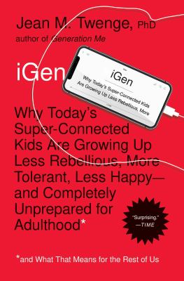 iGen : why today's super-connected kids are growing up less rebellious, more tolerant, less happy-- and completely unprepared for adulthood (and what this means for the rest of us)