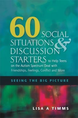 60 social situations and discussion starters to help teens on the autism spectrum deal with friendships, feelings, conflict and more : seeing the big picture