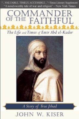 Commander of the faithful : the life and times of Emir Abd el-Kader