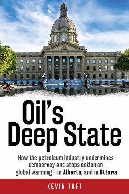 Oil's deep state : how the petroleum industry undermines democracy and stops action on global warming in Alberta, and in Ottawa