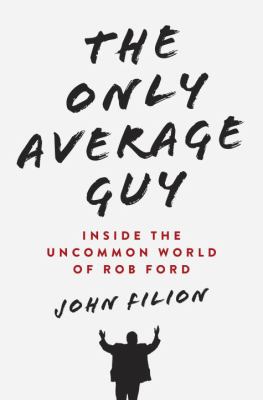 The only average guy : inside the uncommon world of Rob Ford
