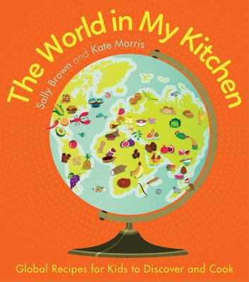 The world in my kitchen : global recipes for kids to discover and cook