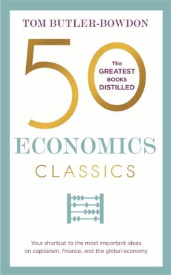 50 economics classics : your shortcut to the most important ideas on capitalism, finance, and the global economy