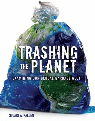 Trashing the planet : examining our global garbage glut