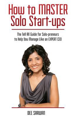 How to master solo start-ups : the tell all guide for solo-preneurs to help you manage like an expert CEO