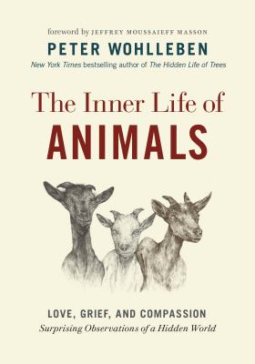 The inner life of animals : love, grief, empathy : surprising observations of a hidden world