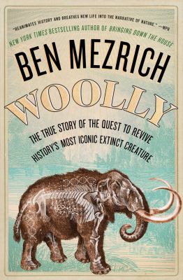 Woolly : the true story of the quest to revive one of history's most iconic extinct creatures