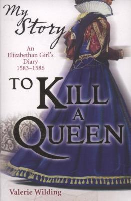 To kill a queen : an Elizabethan girl's diary 1583-1586