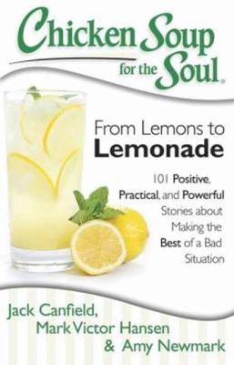 From lemons to lemonade : 101 positive, practical, and powerful stories about making the best of a bad situation