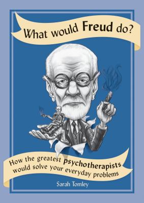 What would Freud do? : how the greatest psychotherapists would solve your everyday problems