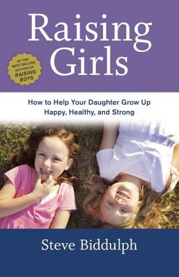 Raising girls : how to help your daughter grow up happy, healthy, and strong