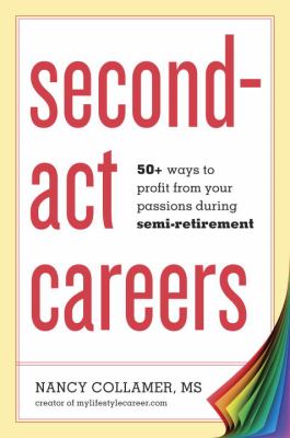 Second-act careers : 50+ ways to profit from your passions during semi-retirement