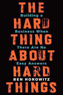 The hard thing about hard things : building a business when there are no easy answers