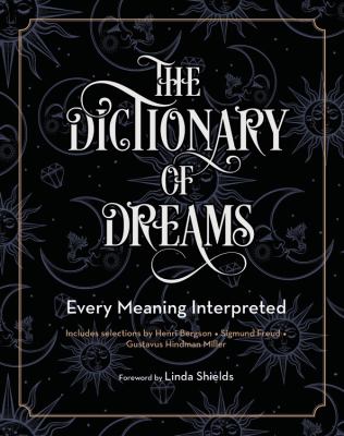 The dictionary of dreams : every meaning interpreted : includes selections by Henri Bergson, Sigmund Freud, Gustavus Hindman Miller