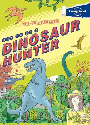 How to be a dinosaur hunter : your globe-trotting, time-travelling guide