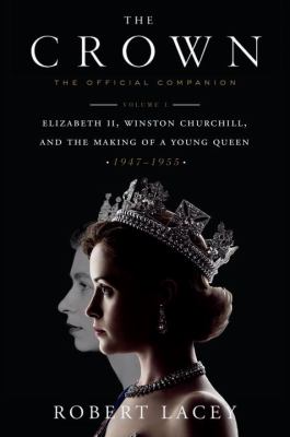 The crown : the official companion. Volume 1, Elizabeth II, Winston Churchill, and the making of a young queen (1947-1955) /