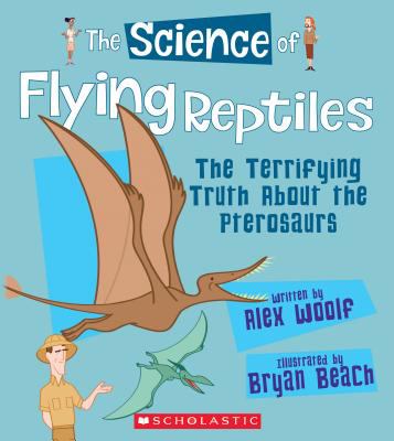 The science of flying reptiles : the terrifying truth about the pterosaurs