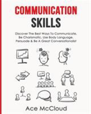 Communication skills : discover the best ways to communicate, be charismatic, use body language, persuade, & be a great conversationalist