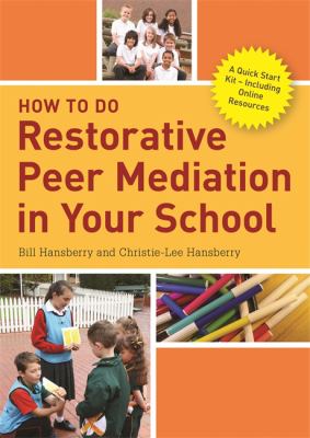 How to do restorative peer mediation in your school : a quick start kit: including online resources