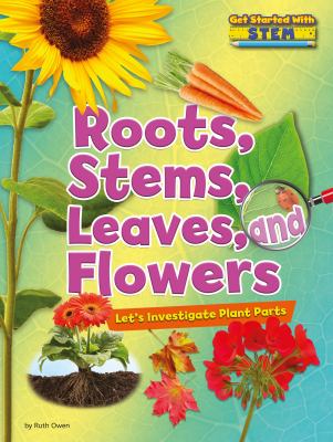 Roots, stems, leaves, and flowers : let's investigate plant parts