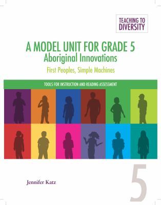 A model unit for grade 5, Aboriginal innovations : First peoples, simple machines, tools for instruction and reading assessment