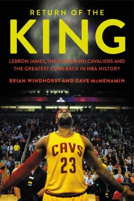 Return of the king : LeBron James, the Cleveland Cavaliers, and the greatest comeback in NBA history