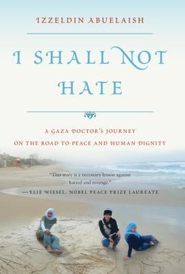 I shall not hate : a Gaza doctor's journey on the road to peace and human dignity