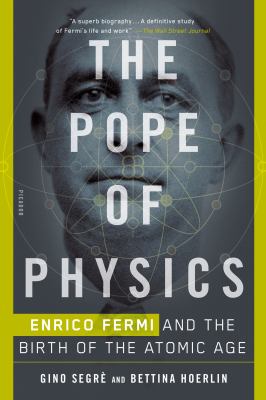 The Pope of Physics : Enrico Fermi and the birth of the atomic age