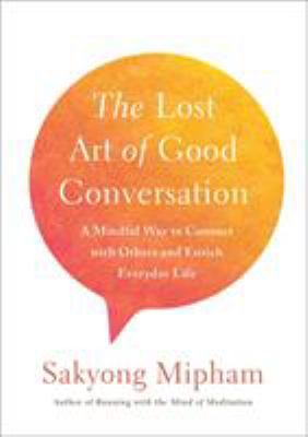 The lost art of good conversation : a mindful way to connect with others and enrich everyday life