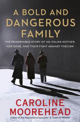 A bold and dangerous family : the remarkable story of an Italian mother, her three sons, and the fight against fascism