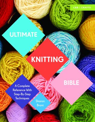 Ultimate knitting bible : a complete reference with step-by-step techniques