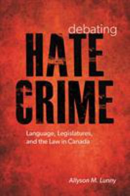 Debating hate crime : language, legislatures, and the law in Canada