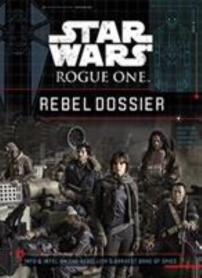 Star Wars Rogue One : Rebel dossier : info & intel on the rebellion's bravest band of spies