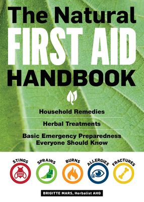 The natural first aid handbook : household remedies, herbal treatments, basic emergency preparedness everyone should know