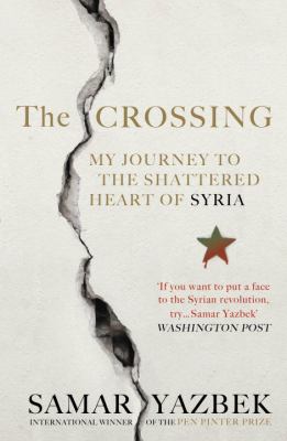The crossing : my journey to the shattered heart of Syria