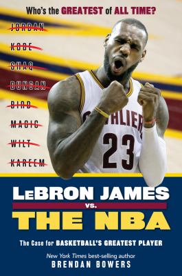 LeBron James vs. the NBA : the case for the NBA's greatest player