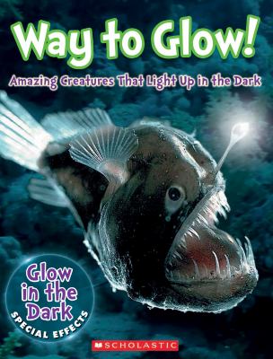 Way to glow! : amazing creatures that light up in the dark