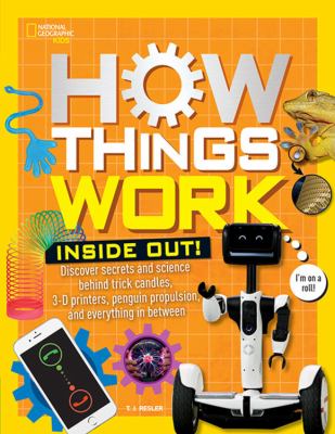 How things work : discover secrets and science behind trick candles, 3-D printers, penguin propulsion, and everything in between