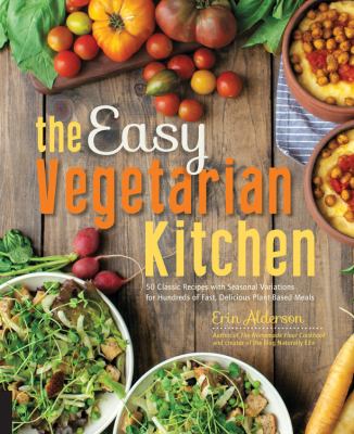 The easy vegetarian kitchen : 50 classic recipes with seasonal variations for hundreds of fast, delicious plat-based meals