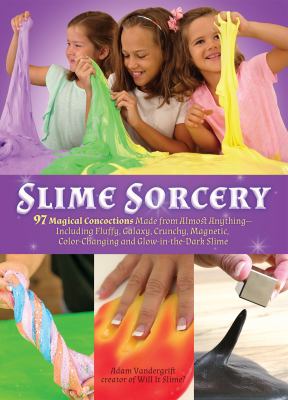 Slime sorcery : 97 magical concoctions made from almost anything--including fluffy, galaxy, crunchy, magnetic, color-changing, and glow-in-the-dark slime