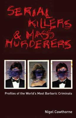 Serial killers & mass murderers : profiles of the world's most barbaric criminals