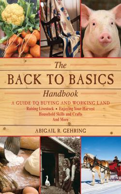 The back to basics handbook : a guide to buying and working land, raising livestock, enjoying your harvest, household skills and crafts, and more
