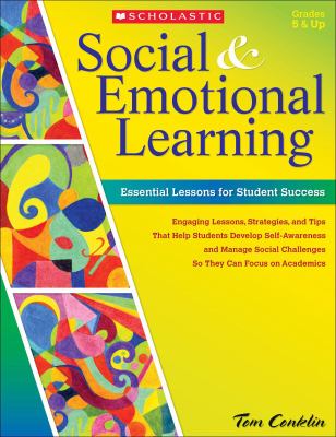 Social & emotional learning : essential lessons for student success : engaging lessons, strategies, and tips that help students develop self-awareness and manage social challenges so they can focus on academics