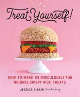 Treat yourself! : how to make 93 ridiculously fun no-bake crispy rice treats