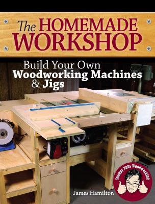 The homemade workshop : build your own woodworking machines & jigs