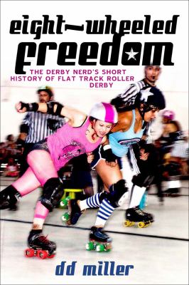 Eight-wheeled freedom : the derby nerd's short history of flat track roller derby