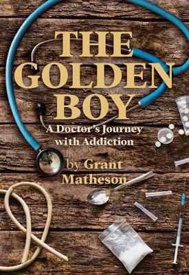 The golden boy : a doctor's journey with addiction