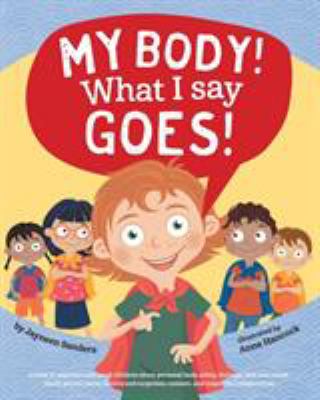 My body! what I say goes! : a book to empower and teach children about personal body safety, feelings, safe and unsafe touch, private parts, secrets and surprises, consent and respectful relationships