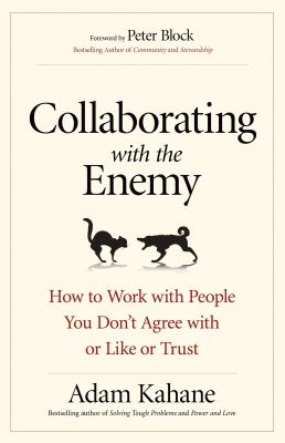 Collaborating with the enemy : how to work with people you don't agree with or like or trust